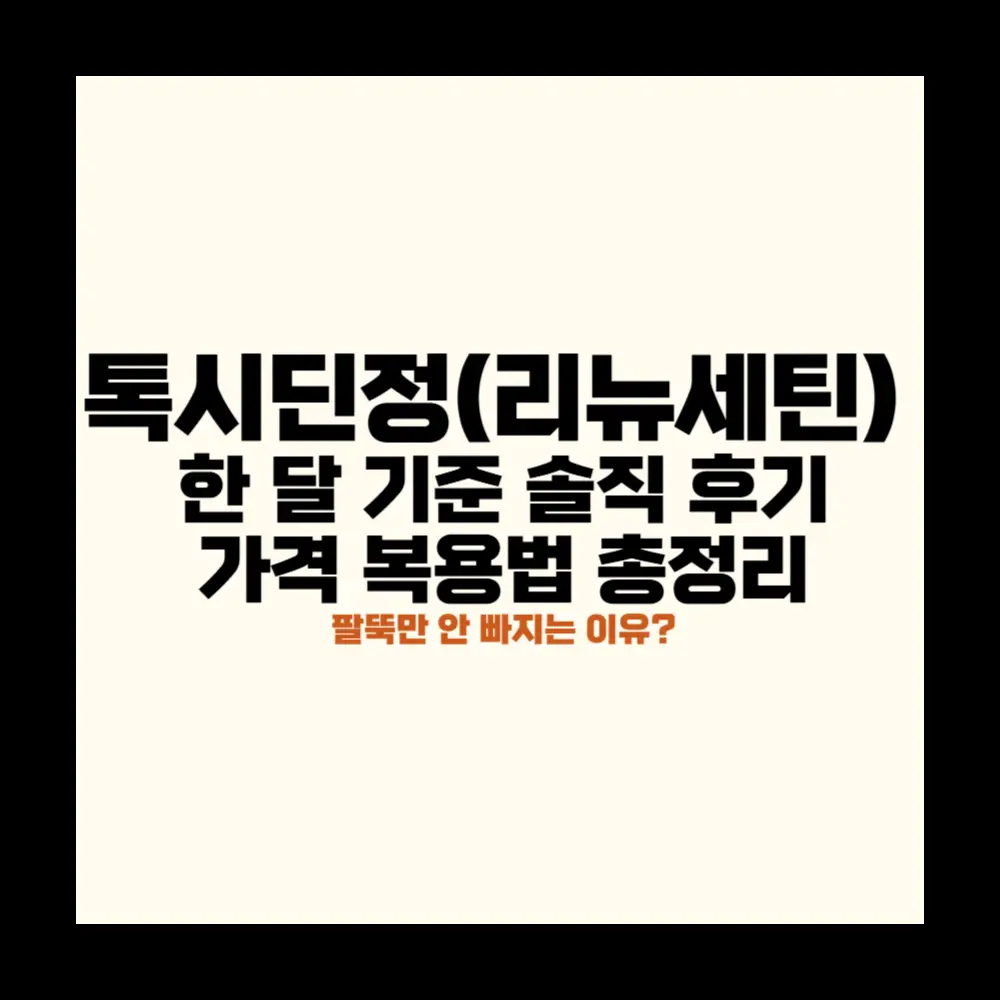 톡시딘정(리뉴세틴) 한 달 기준 솔직 후기